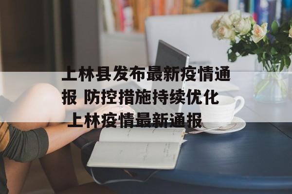 上林县发布最新疫情通报 防控措施持续优化 上林疫情最新通报 上林县发布最新疫情通报 防控措施持续优化 上林疫情最新通报